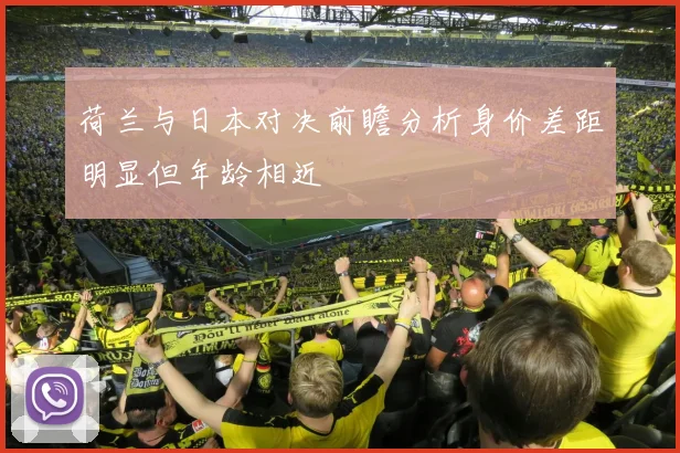 荷兰与日本对决前瞻分析身价差距明显但年龄相近
