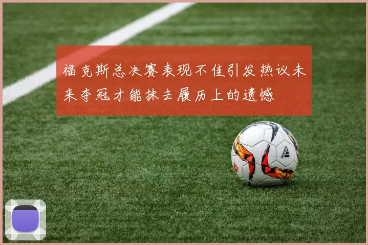 福克斯总决赛表现不佳引发热议未来夺冠才能抹去履历上的遗憾
