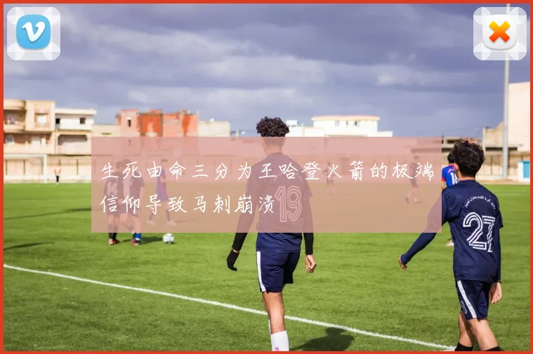 生死由命三分为王哈登火箭的极端信仰导致马刺崩溃