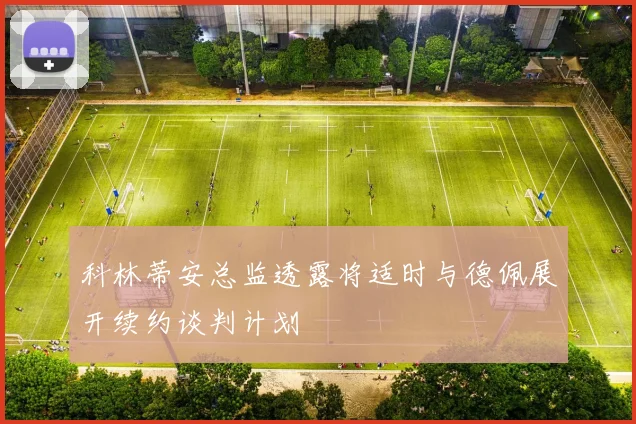 科林蒂安总监透露将适时与德佩展开续约谈判计划