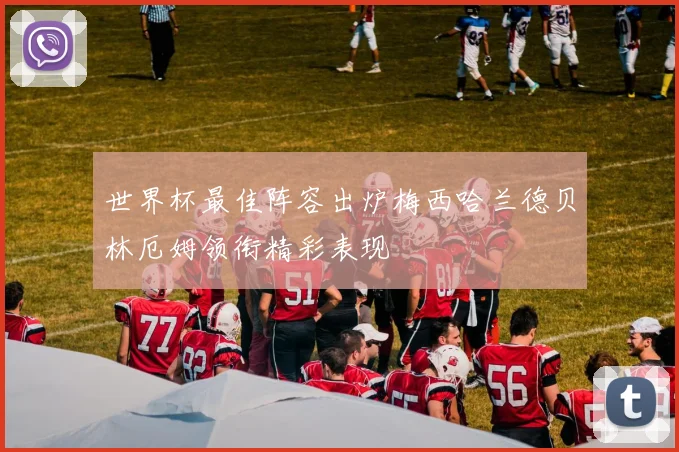 世界杯最佳阵容出炉梅西哈兰德贝林厄姆领衔精彩表现
