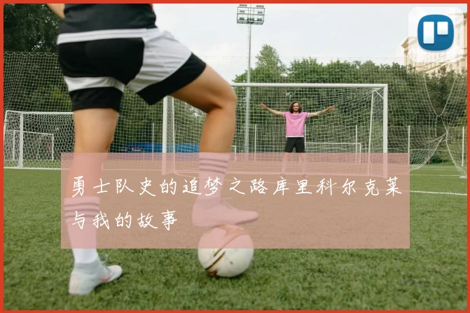 勇士队史的追梦之路库里科尔克莱与我的故事