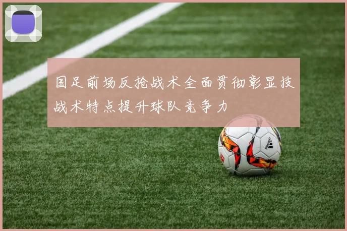 国足前场反抢战术全面贯彻彰显技战术特点提升球队竞争力