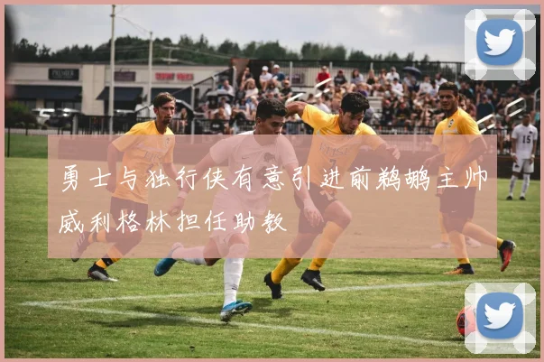 勇士与独行侠有意引进前鹈鹕主帅威利格林担任助教