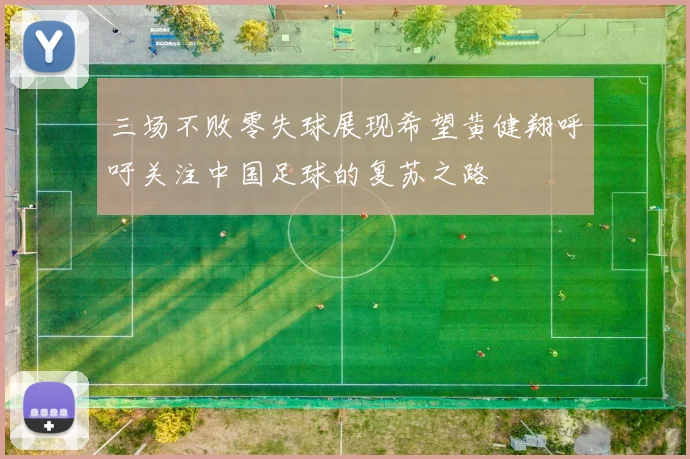 三场不败零失球展现希望黄健翔呼吁关注中国足球的复苏之路